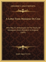 A Letter From Monsieur De Cros: Who Was An Ambassador At The Treaty Of Nimeguen, And A Resident In England 1161978585 Book Cover