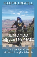 IL MONDO NELLE MIE MANI: Agire con facilità per ottenere il meglio dalla vita (Italian Edition) 1694184897 Book Cover