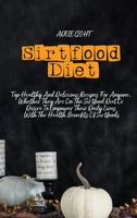 Sirtfood Diet: Top Healthy And Delicious Recipes For Anyone, Whether They Are On The Sirtfood Diet Or Desire To Empower Their Daily L B0CLSWGTCL Book Cover