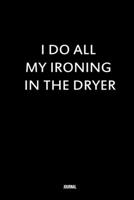 I do all my ironing in the dryer, organizer notebook Gift for Men and Women 1653727721 Book Cover
