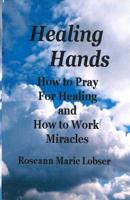 Healing Hands: How to pray for healing and how to work miracles. 1798972077 Book Cover