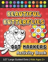 Dot Markers Activity Book - Beautiful Butterflies: Easy Guided Do a Dot Art Coloring Book for Toddlers, Preschoolers and Kindergarten Kids Ages 2+ : ... Creative Side of the Brain with Colors) B08PX7KH6W Book Cover