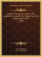 Copies Of Letters Etc. Read In The Legislative Council In The Debate Upon The Clergy Reserve Bill 1166407055 Book Cover