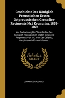 Geschichte Des Königlich Preussischen Ersten Ostpreussischen Grenadier-Regiments Nr.1 Kronprinz. 1855-1869: Als Fortsetzung Der "Geschichte Des ... in Ersten Infanter... 0270452508 Book Cover