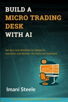 Build a Micro Trading Desk With AI: Set Up a Solo Workflow for Research, Execution, and Review—No Team, No Overhead (Automate & Elevate Series) B0FL12V4BY Book Cover