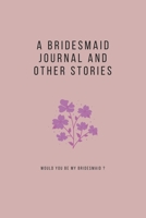 A bridesmaid journal and other stories : A great gift for your maid of honor: Plan everything your need to do for the bride before the big day 165853767X Book Cover
