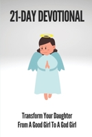 21-Day Devotional: Transform Your Daughter From A Good Girl To A God Girl: Transform Her From A Good Girl To A God Girl B099C8QHQX Book Cover