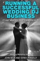 Running a Successful Wedding DJ Business: Its Not What You Do, Its How You Do It. 1499697473 Book Cover