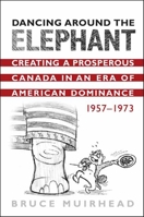 Dancing Around the Elephant: Creating a Prosperous Canada in an Era of American Dominance, 1957-1973 0802090168 Book Cover