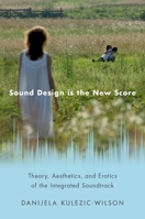 Sound Design Is the New Score: Theory, Aesthetics, and Erotics of the Integrated Soundtrack 0190855320 Book Cover