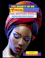 THE BEAUTY OF AN AFRICAN WOMAN AND WESTERN WORLD: GOOD.BAD.UGLY. AND THE BEST B09ZHKVCBD Book Cover