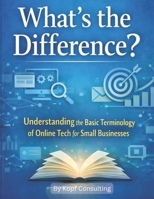 What’s the Difference?: Understanding the Basic Terminology of Online Tech for Small Businesses B0GL2WCDWW Book Cover