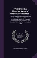 1795-1895. One Hundred Years of American Commerce ... a History of American Commerce by One Hundred Americans, With a Chronological Table of the ... Within the Past One Hundred Years; Volume 1 1021639958 Book Cover