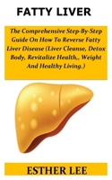 Fatty Liver: The Comprehensive Step-By-Step Guide On How To Reverse Fatty Liver Disease(Liver Cleamse,Detox Body, Revitalize Health,, Weight And Healthy Living.) 1697896227 Book Cover