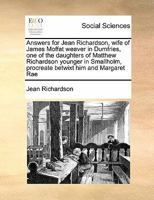 Answers for Jean Richardson, wife of James Moffat weaver in Dumfries, one of the daughters of Matthew Richardson younger in Smallholm, procreate betwixt him and Margaret Rae 1171408854 Book Cover