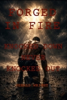 Forged in Fire: Getting Knocked Down Never Knocked Out: Ignite Your Power, Conquer Adversity, and Lead with Purpose B0GHN1GT67 Book Cover
