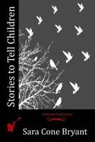 Stories to Tell Children: Fifty-Four Stories With Some Suggestions For Telling 1523877820 Book Cover