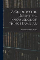 A guide to the scientific knowledge of things familiar. By Rev. Dr. Brewer ... Carefully revised, and adapted for use in families and schools of the United States. 1023171090 Book Cover