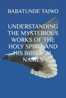 UNDERSTANDING THE MYSTERIOUS WORKS OF THE HOLY SPIRIT AND HIS BIBILICAL NAMES 1549789910 Book Cover