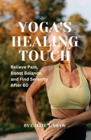 YOGA'S HEALING TOUCH: Relieve Pain, Boost Balance, and Find Serenity After 60 B0CTFHMBFW Book Cover