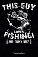 This Guy Loves Fishing! and Drink Beer, Fishing Logbook: Funny Fishing Logbook: Notebook Gift For Fisherman, Fishing Logbook With Prompts, Records Details of Fishing Trip, Including Date, Time, Locati 165064163X Book Cover