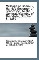 Message of Isham G. Harris: Governor of Tennessee, to the General Assembly of the State, October 5, 1110948417 Book Cover