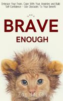 Brave Enough: Embrace Your Fears, Cope with Your Anxieties and Build Self-Confidence - Use Obstacles to Your Benefit 1725179431 Book Cover