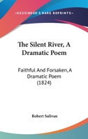 The Silent River, A Dramatic Poem: Faithful And Forsaken, A Dramatic Poem 1120927870 Book Cover
