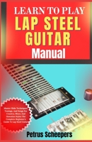 LEARN TO PLAY LAP STEEL GUITAR Manual: Master Slide Techniques, Tunings, And Songs For Country, Blues, And Hawaiian Styles The Complete Beginner's Guide To Lap Steel Guitar B0F8QFQ311 Book Cover