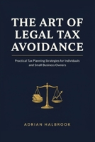 THE ART OF LEGAL TAX AVOIDANCE: Practical Tax Planning Strategies for Individuals and Small Business Owners B0H7LDF1GZ Book Cover