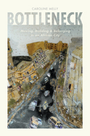 Bottleneck: Moving, Building, and Belonging in an African City 022648890X Book Cover