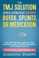 The TMJ Solution: Achieve Lasting Relief Without Botox, Splints, or Medication: Discover the REAL Cause of Your TMJ Pain—Simple, Proven Techniques for Lasting Results B0F2HMJRH2 Book Cover