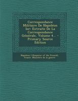 Correspondance Militaire de Napol�on Ier: Extraite de la Correspondance G�n�rale, Volume 4... 2011762006 Book Cover