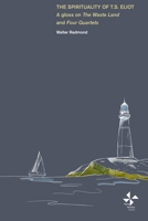 The Spirituality of T. S. Eliot: A Gloss on The Waste Land and Four Quartets B0BSWT7P89 Book Cover