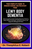 YOUR COMPLETE GUIDE TO UNDERSTANDING AND RECOVERY FROM LEWY BODY DEMENTIA: A Neurocognitive Guide Detailing Behavioral Patterns, Motor-Related ... Procedures, and Supportive Management Plans B0GG7QRP8X Book Cover