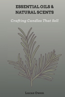 ESSENTIAL OILS & NATURAL SCENTS: Crafting Candles That Sell B0FHKPW2SD Book Cover