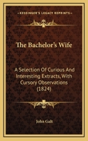 The Bachelor's Wife: A Selection of Curious and Interesting Extracts, with Cursory Observations 1437146007 Book Cover