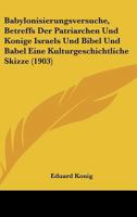 Babylonisierungsversuche, Betreffs Der Patriarchen Und Konige Israels Und Bibel Und Babel Eine Kulturgeschichtliche Skizze (1903) 1161020640 Book Cover