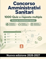 Concorso Amministrativi Sanitari : 1000 Quiz a risposta multipla: Assistenza infermieristica, pianificazione delle cure, parametri vitali, medicazioni ... soluzioni commentate (Italian Edition) B0HCMK5KP9 Book Cover