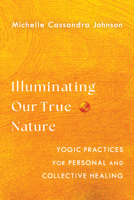 Illuminating Our True Nature: Yogic Practices for Personal and Collective Healing 164547187X Book Cover