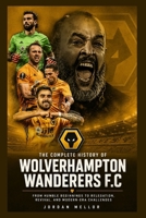 The Complete History of Wolverhampton Wanderers FC: From Humble Beginnings to Relegation, Revival, and Modern-Era Challenges B0H4LS88RD Book Cover