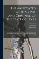 The Annotated Statutes, Civil and Criminal, of the State of Texas: Containing Laws of the 20Th Legislature, Special Session, and the 21St Legislature, With Notes of Decisions; Supplement for 1889 1017008728 Book Cover