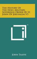 The History Of The Holy, Military, Sovereign Order Of St. John Of Jerusalem V3: Or Knights Hospitallers, Knights Templars, Knights Of Rhodes, Knights Of Malta 1165113120 Book Cover