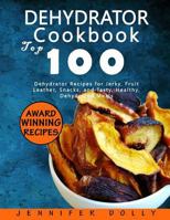 Dehydrator Cookbook: Top 100 Dehydrator Recipes for Jerky, Fruit Leather, Snacks, and Tasty, Healthy, Dehydrated Meals 1548710865 Book Cover