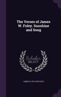 The verses of James W. Foley. Sunshine and song 1378029380 Book Cover