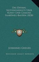 Das Dermal Nothwendigste Uber Kunst Und Gemeine Fahrtweg-Bauten (1838) 1247556522 Book Cover