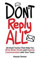 Don't Reply All: 18 Email Tactics That Help You Write Better Emails and Improve Communication with Your Team 1532881134 Book Cover