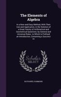 The Elements of Algebra: In a New and Easy Method; With Their Use and Application, in the Solution of a Great Variety of Arithmetical and Geometrical Questions; by General and Universal Rules. to Whic 1359941916 Book Cover