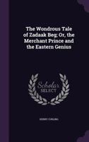 The Wondrous Tale Of Zadaak Beg: Or The Merchant Prince And The Eastern Genius 0548283591 Book Cover