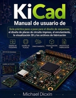 Manual de usuario de KiCad: Guía práctica paso a paso para el diseño de esquemas, el diseño de placas de circuito impreso, el enrutamiento, la ... los archivos de fabricación (Spanish Edition) B0H2ZJ5M5D Book Cover